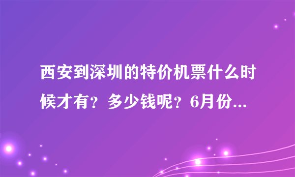 西安到深圳的特价机票什么时候才有？多少钱呢？6月份有没有特价机票？