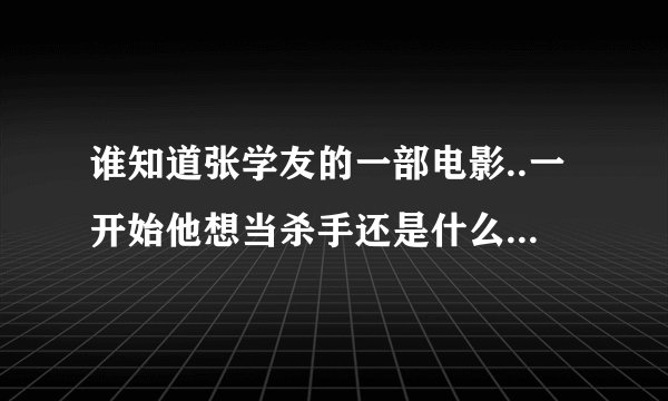 谁知道张学友的一部电影..一开始他想当杀手还是什么..说自己在越南当过兵.谁知道是什么片子?