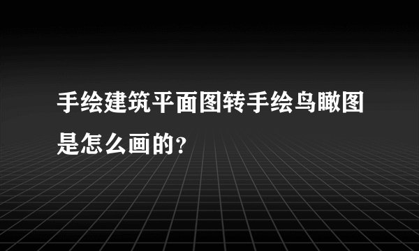 手绘建筑平面图转手绘鸟瞰图是怎么画的？