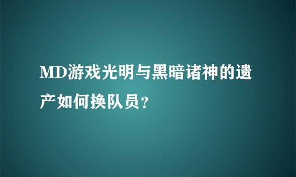 MD游戏光明与黑暗诸神的遗产如何换队员？