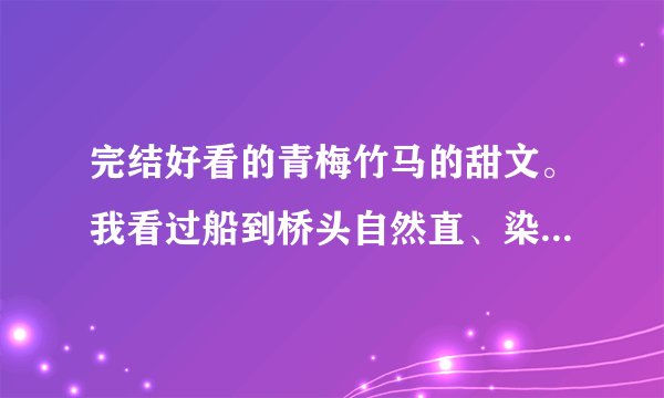 完结好看的青梅竹马的甜文。我看过船到桥头自然直、染指你是个意外、兔子压倒窝边草、狼君杀很大