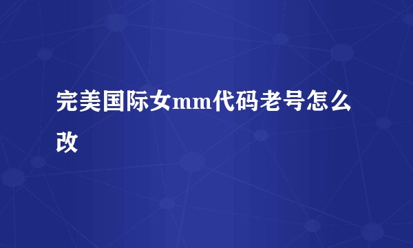 完美国际女mm代码老号怎么改