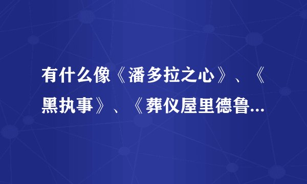 有什么像《潘多拉之心》、《黑执事》、《葬仪屋里德鲁》之类的动漫 越多越好......