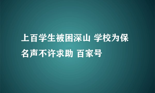 上百学生被困深山 学校为保名声不许求助 百家号