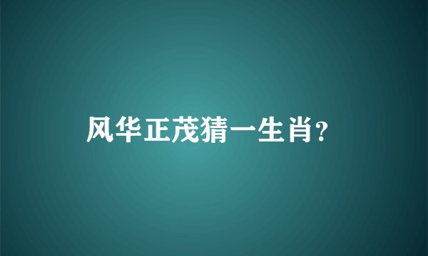 风华正茂猜一生肖？