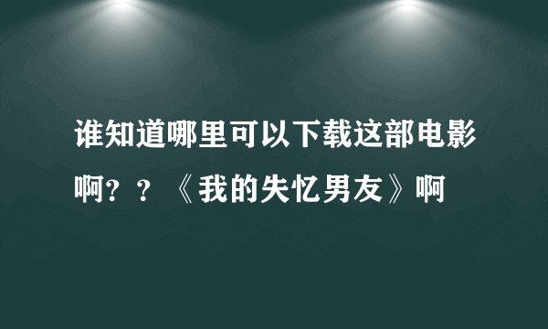 谁知道哪里可以下载这部电影啊？？《我的失忆男友》啊