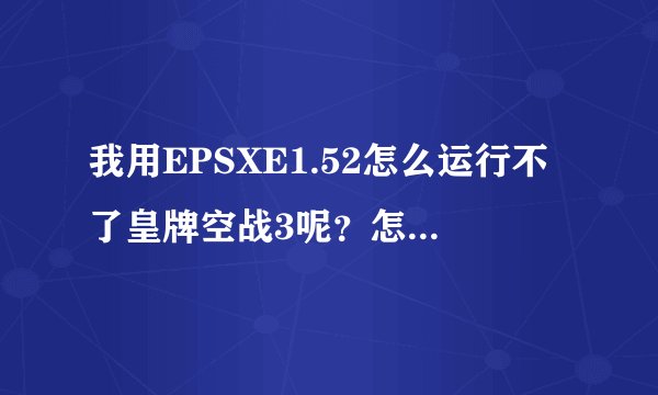 我用EPSXE1.52怎么运行不了皇牌空战3呢？怎么才能运行啊