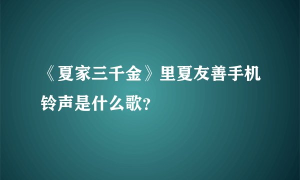 《夏家三千金》里夏友善手机铃声是什么歌？