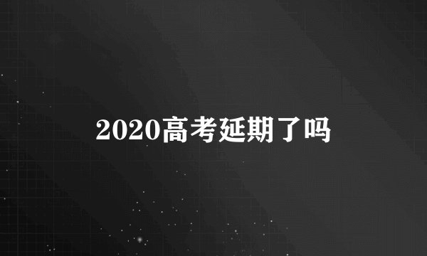 2020高考延期了吗