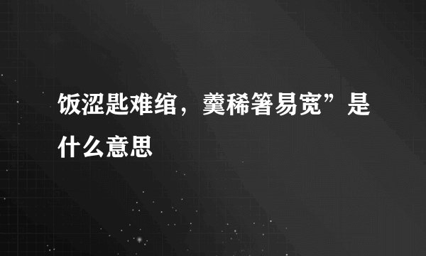 饭涩匙难绾，羹稀箸易宽”是什么意思