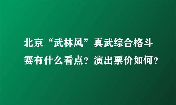 北京“武林风”真武综合格斗赛有什么看点？演出票价如何？