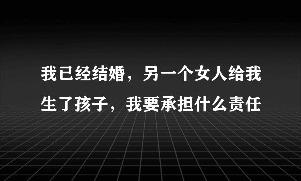 我已经结婚，另一个女人给我生了孩子，我要承担什么责任