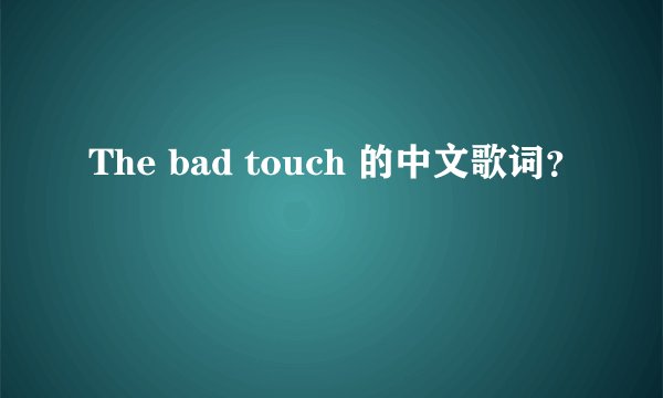 The bad touch 的中文歌词？