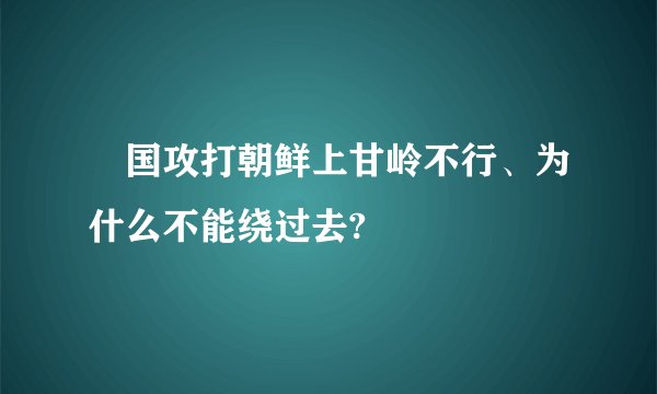 羙国攻打朝鲜上甘岭不行、为什么不能绕过去?