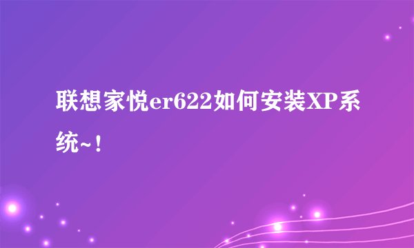 联想家悦er622如何安装XP系统~！