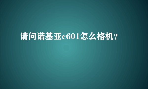请问诺基亚c601怎么格机？