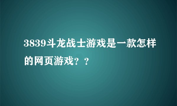 3839斗龙战士游戏是一款怎样的网页游戏？？