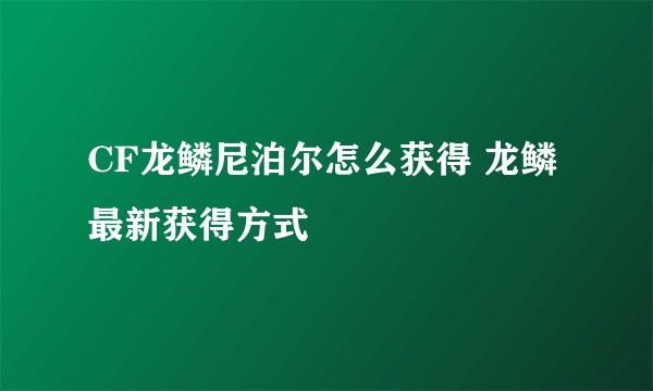 CF龙鳞尼泊尔怎么获得 龙鳞最新获得方式