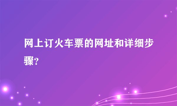 网上订火车票的网址和详细步骤？