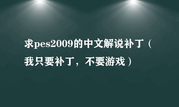 求pes2009的中文解说补丁（我只要补丁，不要游戏）