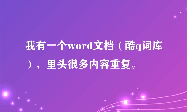 我有一个word文档（酷q词库），里头很多内容重复。