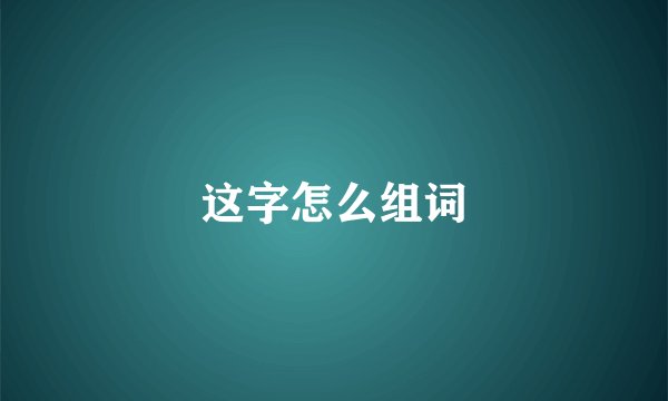这字怎么组词