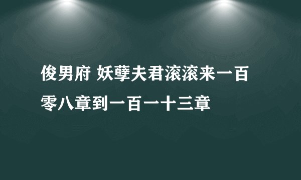 俊男府 妖孽夫君滚滚来一百零八章到一百一十三章