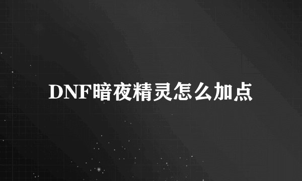 DNF暗夜精灵怎么加点