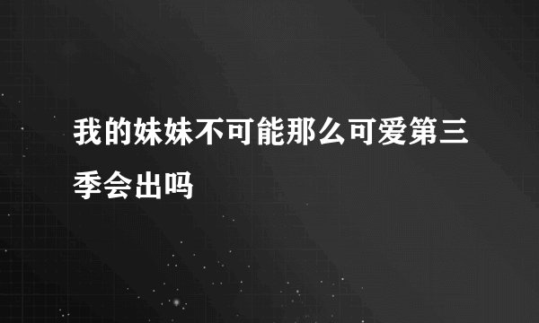我的妹妹不可能那么可爱第三季会出吗