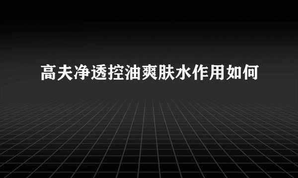 高夫净透控油爽肤水作用如何