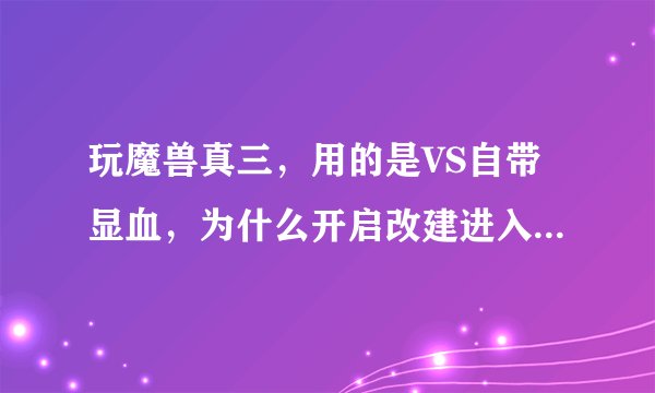 玩魔兽真三，用的是VS自带显血，为什么开启改建进入游戏后改建可以用显血却显示不出来。
