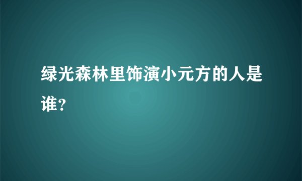 绿光森林里饰演小元方的人是谁？