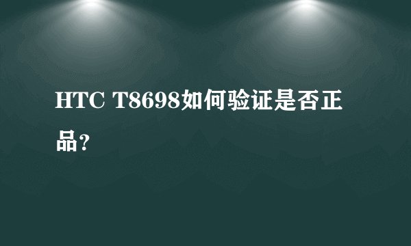 HTC T8698如何验证是否正品？