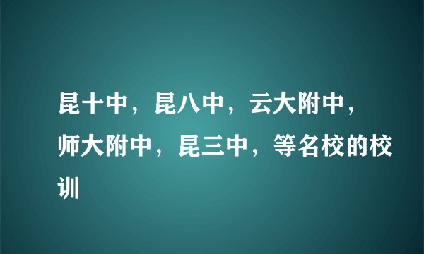 昆十中，昆八中，云大附中，师大附中，昆三中，等名校的校训