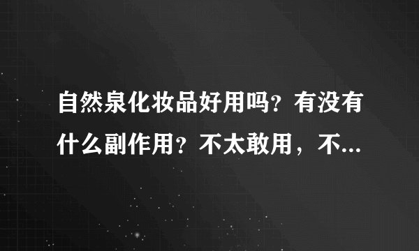 自然泉化妆品好用吗？有没有什么副作用？不太敢用，不太知名的牌子～