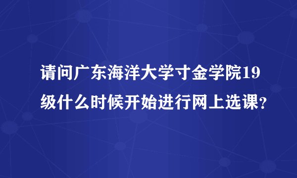 请问广东海洋大学寸金学院19级什么时候开始进行网上选课？