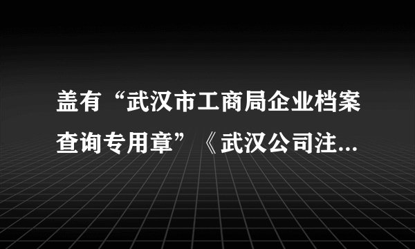 盖有“武汉市工商局企业档案查询专用章”《武汉公司注册登记资料查询单》原件(书式档案)办理需要哪些手续