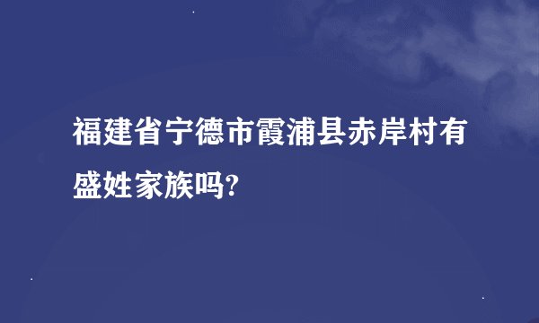 福建省宁德市霞浦县赤岸村有盛姓家族吗?