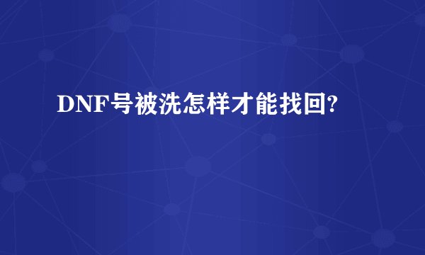 DNF号被洗怎样才能找回?