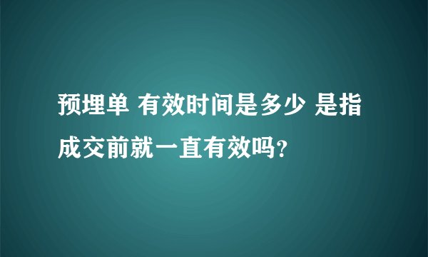 预埋单 有效时间是多少 是指成交前就一直有效吗？