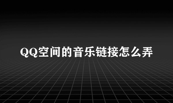 QQ空间的音乐链接怎么弄