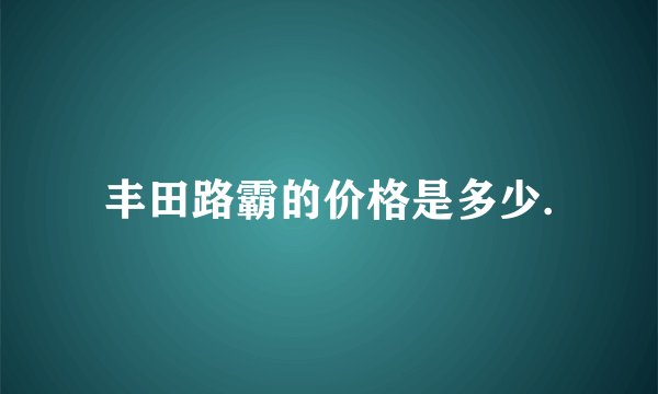 丰田路霸的价格是多少.
