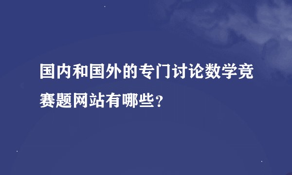 国内和国外的专门讨论数学竞赛题网站有哪些？