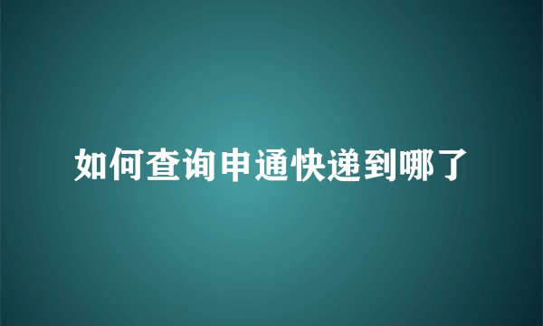 如何查询申通快递到哪了