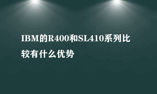 IBM的R400和SL410系列比较有什么优势