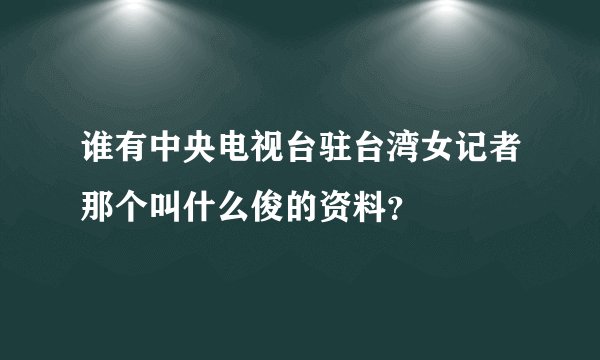 谁有中央电视台驻台湾女记者那个叫什么俊的资料？