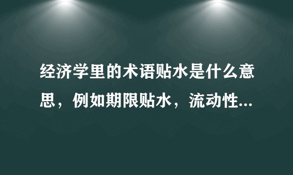 经济学里的术语贴水是什么意思，例如期限贴水，流动性贴水，风险贴水