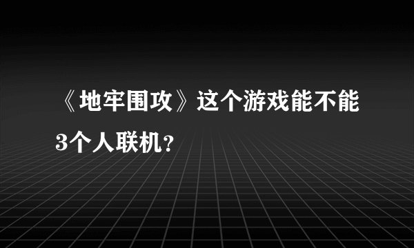 《地牢围攻》这个游戏能不能3个人联机？