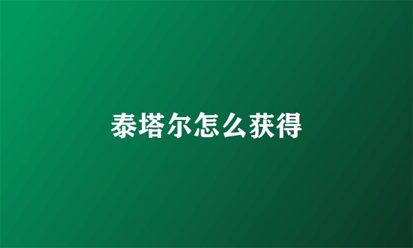 泰塔尔怎么获得