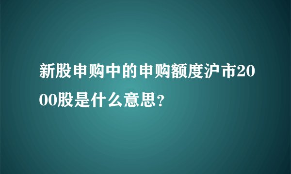 新股申购中的申购额度沪市2000股是什么意思？